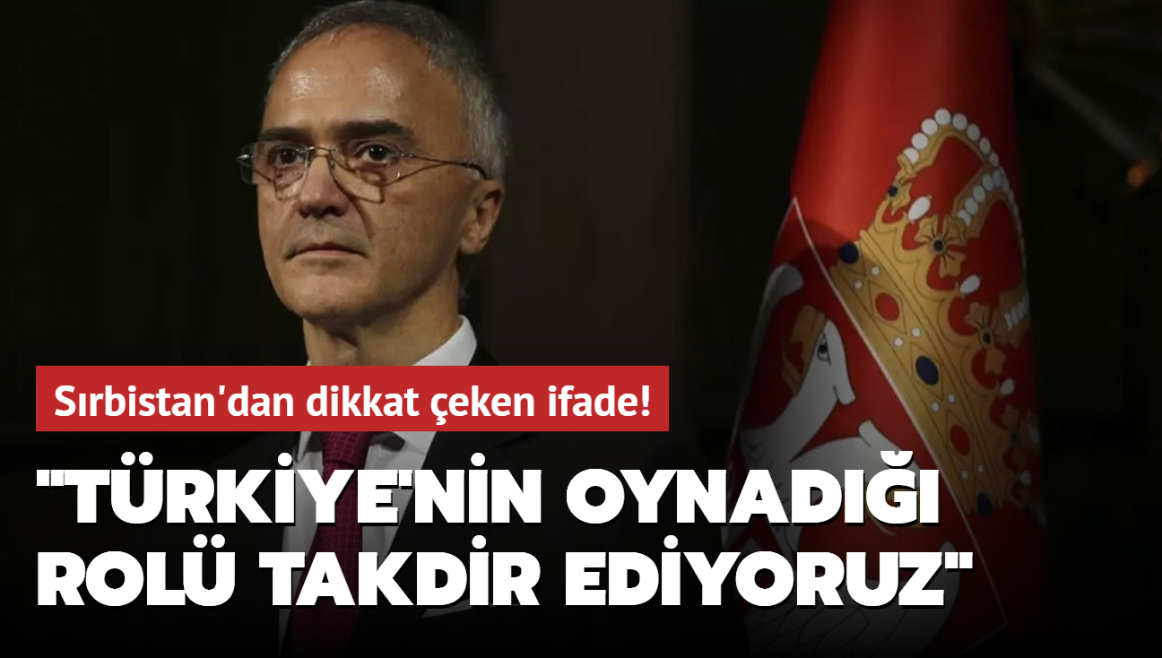Sırbistan'dan dikkat çeken ifade! "Türkiye'nin oynadığı rolü takdir ediyoruz"