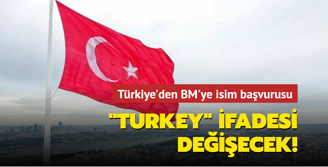 Türkiye'den BM'ye isim başvurusu: "Turkey" ifadesi değişecek!