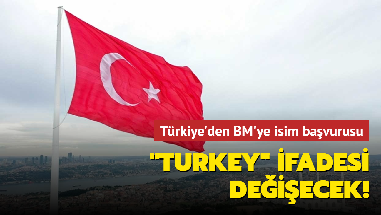 Türkiye'den BM'ye isim başvurusu: Turkey ifadesi değişecek!