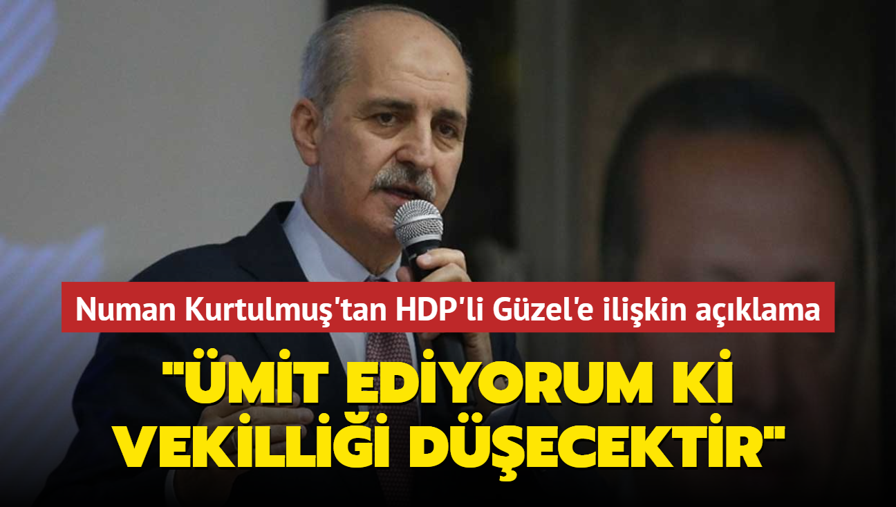 Numan Kurtulmuş'tan HDP'li Güzel'e ilişkin açıklama: Ümit ediyorum ki vekilliği düşecektir