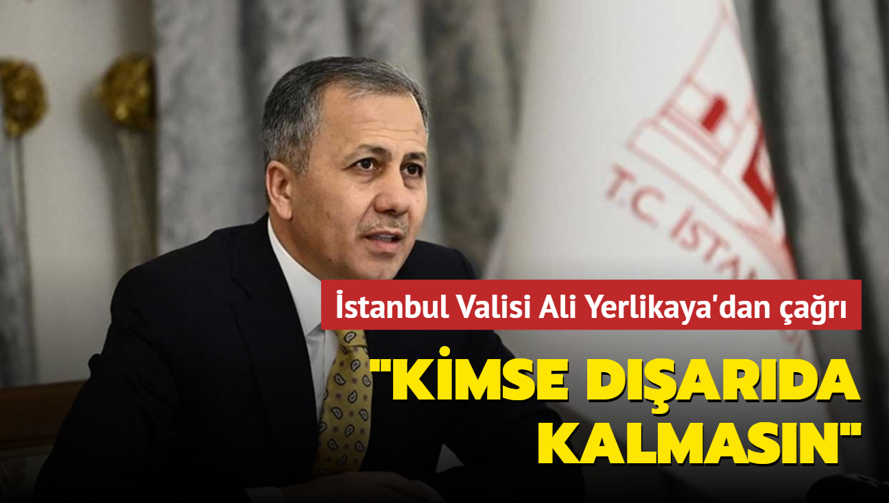 İstanbul Valisi Ali Yerlikaya'dan çağrı: Kimse dışarıda kalmasın