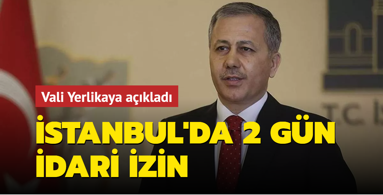 İstanbul'da 2 gün idari izin... Vali Yerlikaya açıkladı