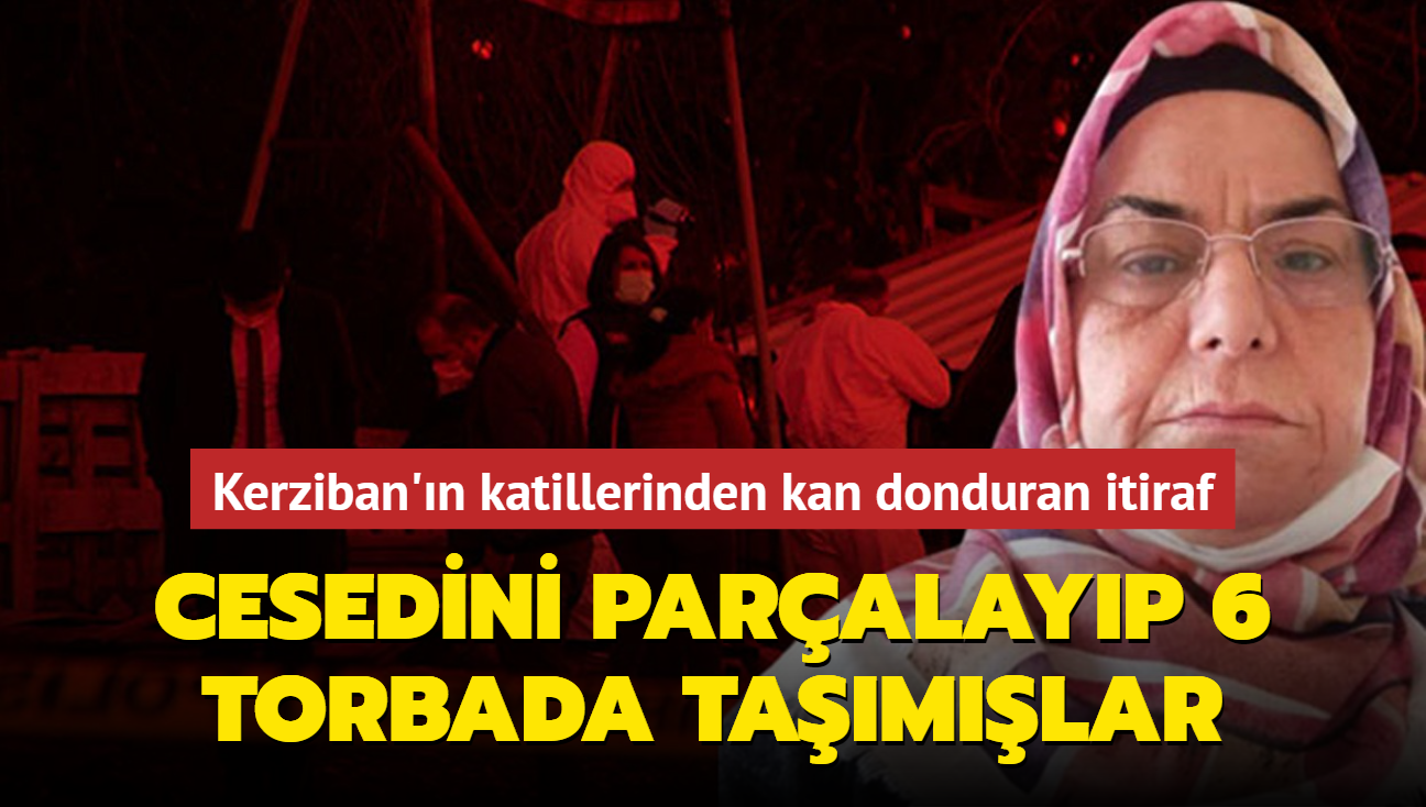 Kerziban'ın katillerinden kan donduran itiraf: Cesedini parçalayıp 6 torbada taşımışlar