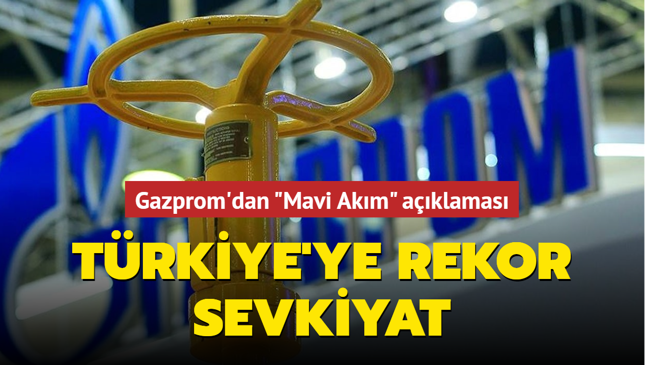 Gazprom'dan Mavi Akım açıklaması: Türkiye'ye rekor sevkiyat