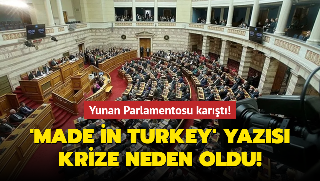 Yunan Parlamentosu kart! 'Made in Turkey' yazs krize neden oldu!