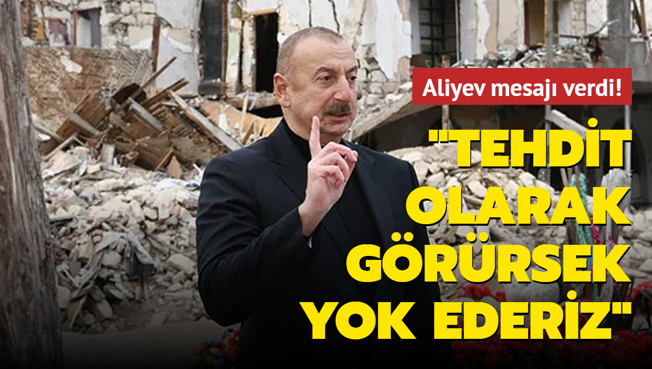 Aliyev mesaj verdi: Tehdit olarak grrsek yok ederiz