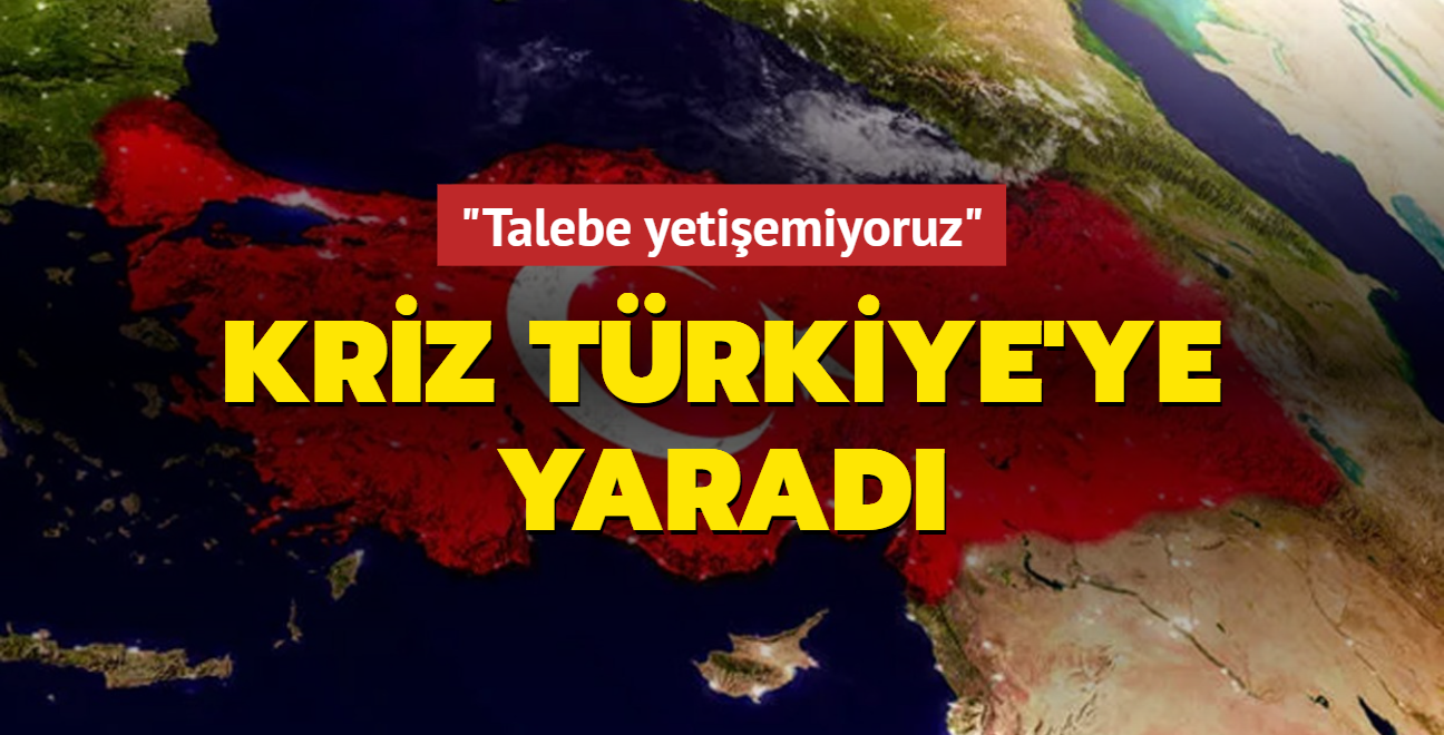 Kriz Trkiye'ye yarad: Talebe yetiemiyoruz
