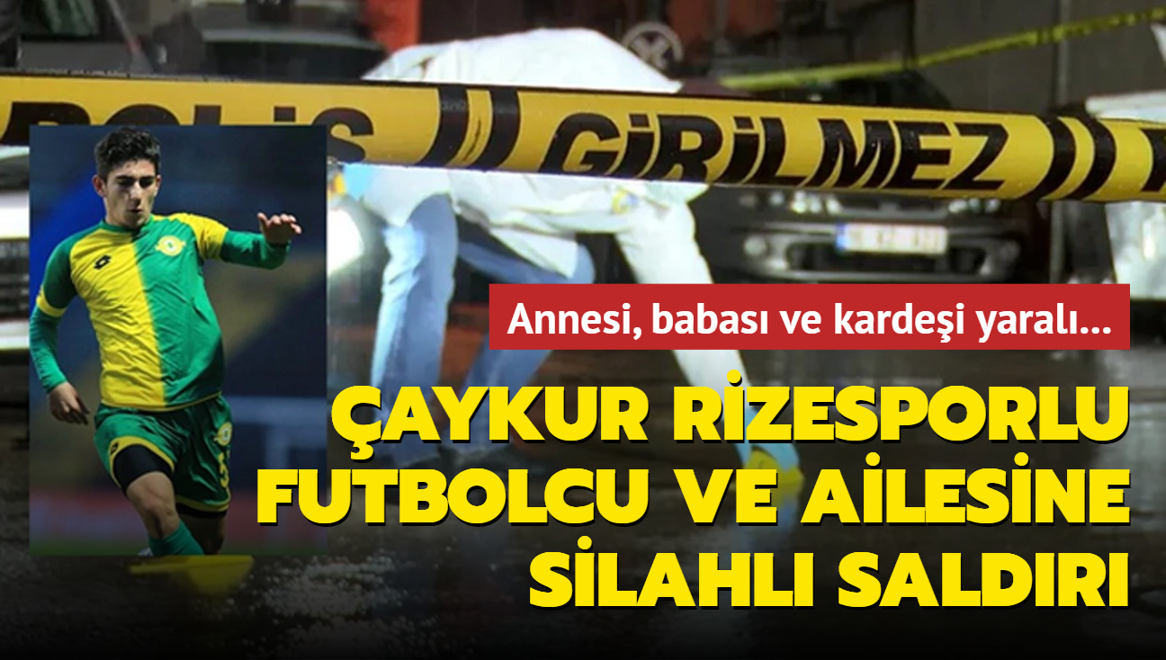 Çaykur Rizespor futbolcusu Aziz Aksoy'a silahlı saldırı: Annesi, babası ve kardeşi yaralı