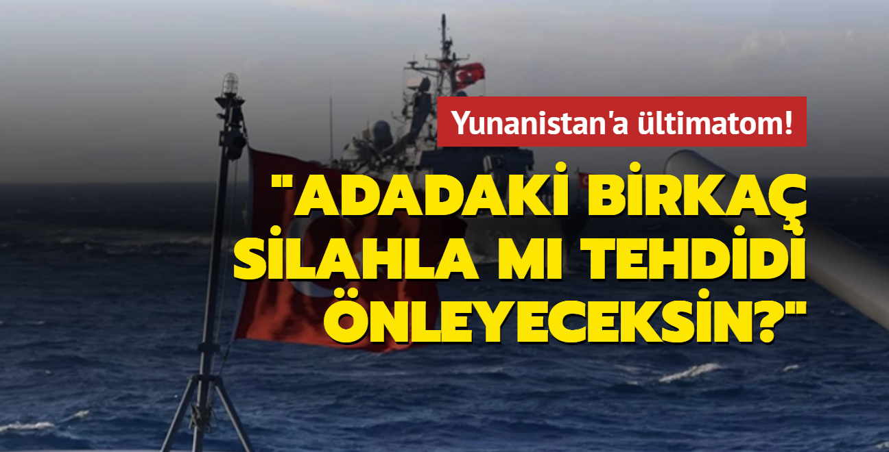 Yunanistan'a ltimatom: Adaya koyduun birka silahla m tehdidi nleyeceksin" 