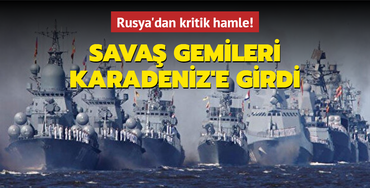 Rusya'dan kritik hamle! Sava gemileri Karadeniz'e girdi