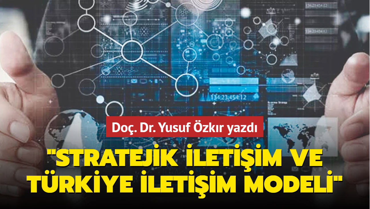 Do. Dr. Yusuf zkr yazd: Stratejik iletiim ve Trkiye iletiim modeli