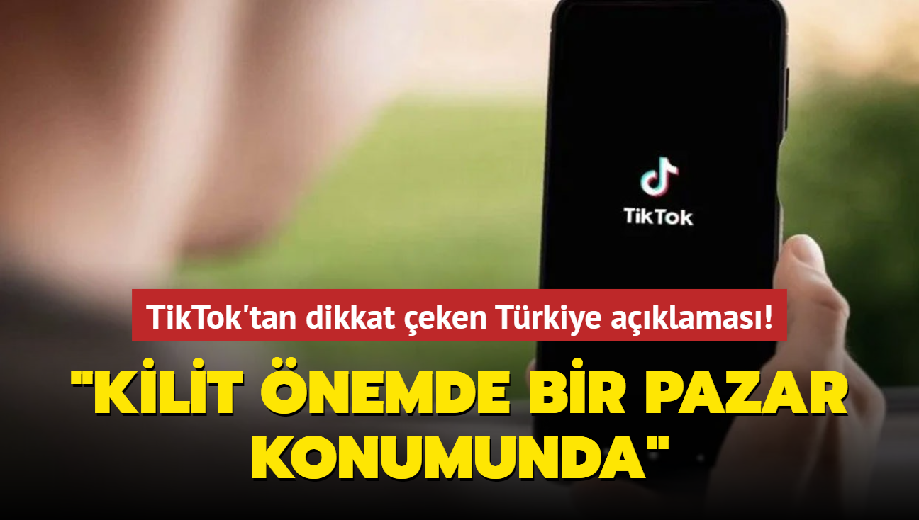 TikTok'tan dikkat eken Trkiye aklamas! "Kilit nemde bir pazar konumunda"