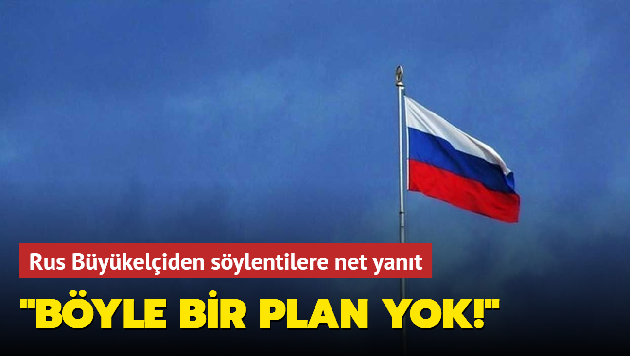 Rus Bykeliden sylentilere net yant: Byle bir plan yok!