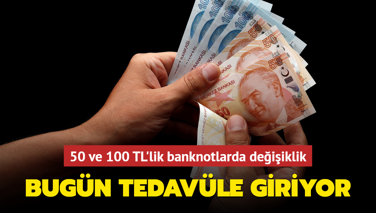 50 ve 100 TL'lik banknotlarda deiiklik! Bugn tedavle giriyor