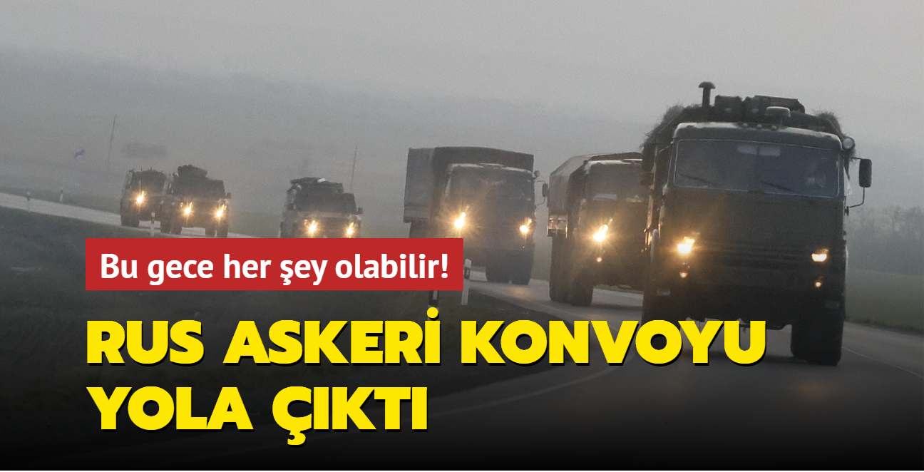 Bu gece her ey olabilir... Rus askeri konvoyu yola kt!