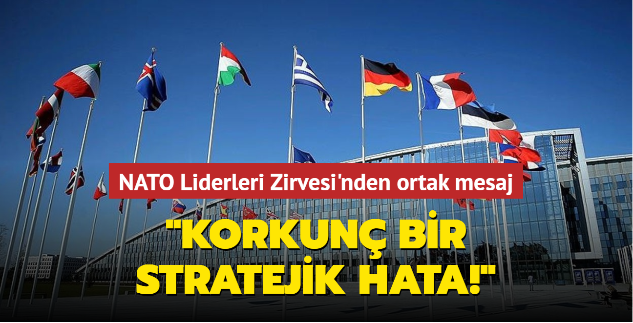 NATO Liderleri Zirvesi'nden ortak mesaj: Korkun bir stratejik hata!