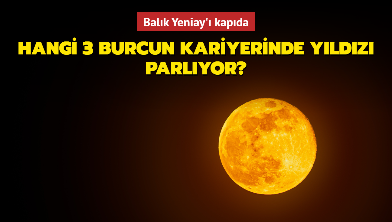 Balk Yeniay' kapda! Hangi 3 burcun kariyerinde yldz parlyor"