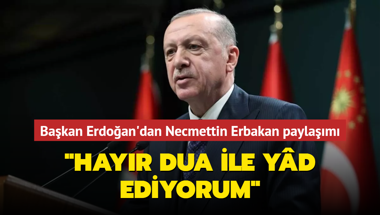 Bakan Erdoan'dan Necmettin Erbakan paylam: Hayr dua ile yd ediyorum