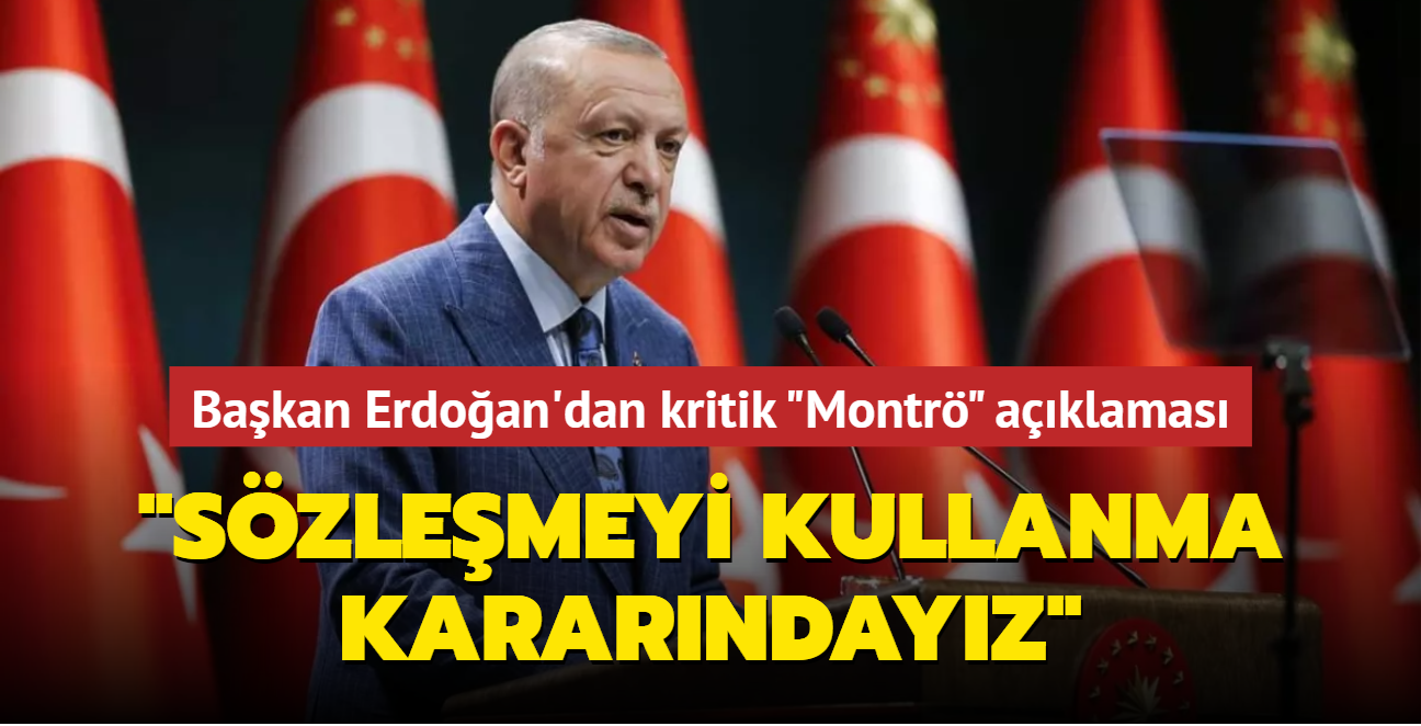 Başkan Erdoğan'dan kritik Montrö açıklaması: Sözleşmeyi kullanma kararındayız