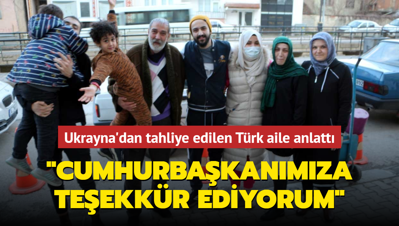 Ukrayna'dan tahliye edilen Trk aile bandan geenleri anlatt: Allah Cumhurbakanmzdan raz olsun