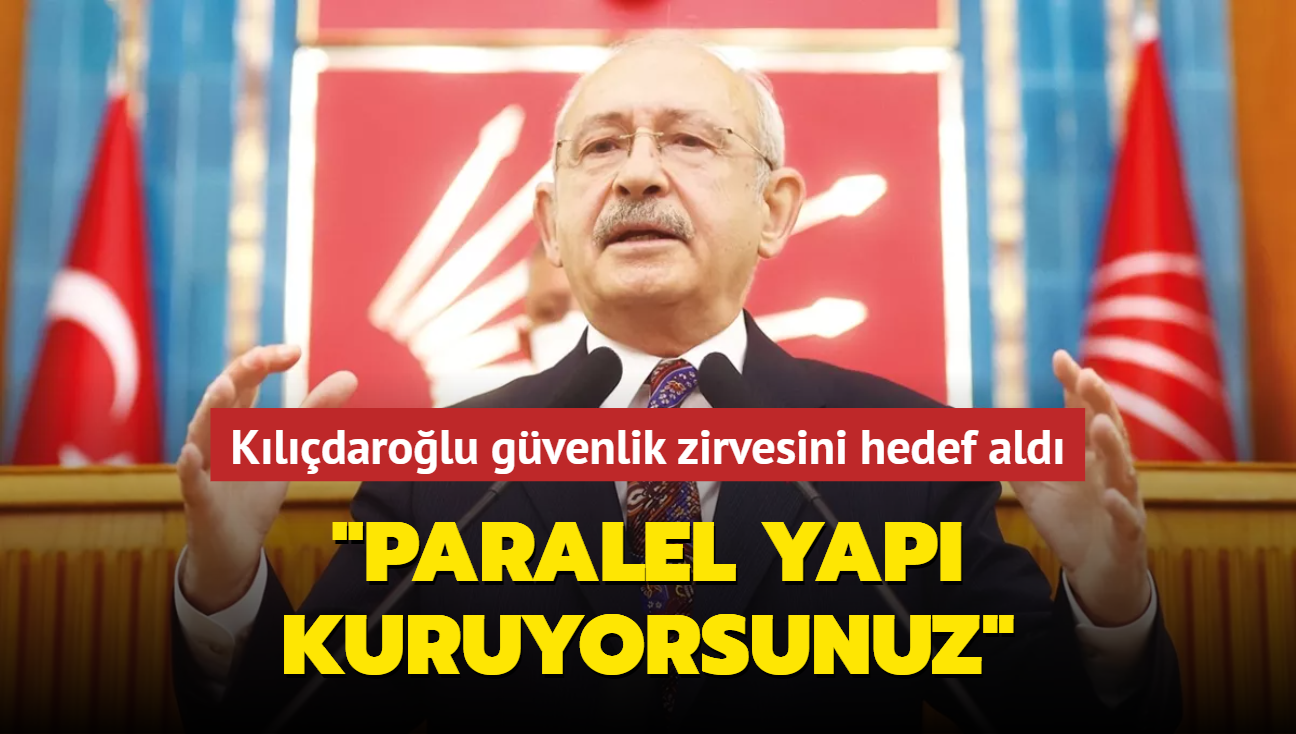 Kemal Kılıçdaroğlu güvenlik zirvesini hedef aldı, 'paralel yapı kuruyorsunuz' dedi