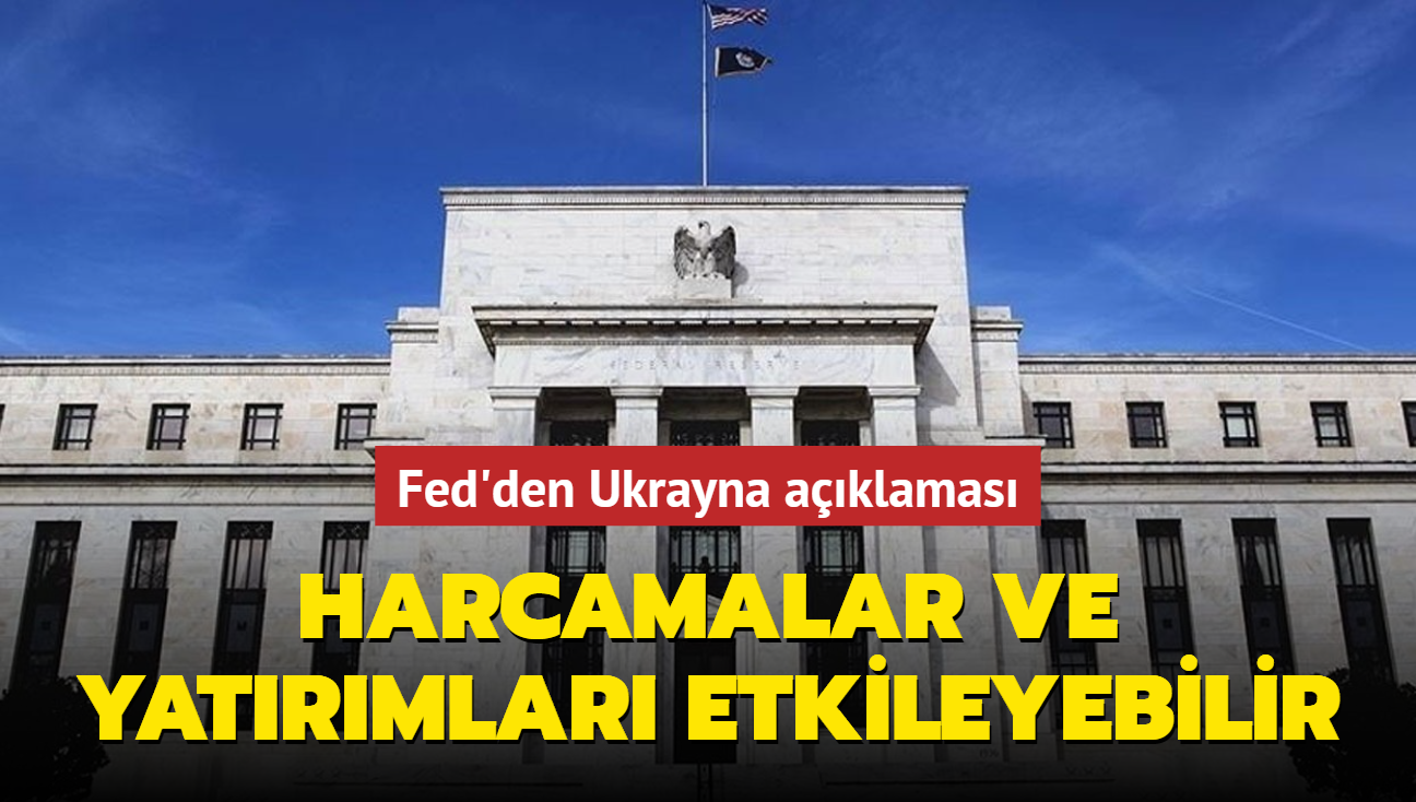 Fed'den Ukrayna aklamas: Harcamalar ve yatrmlar etkileyebilir