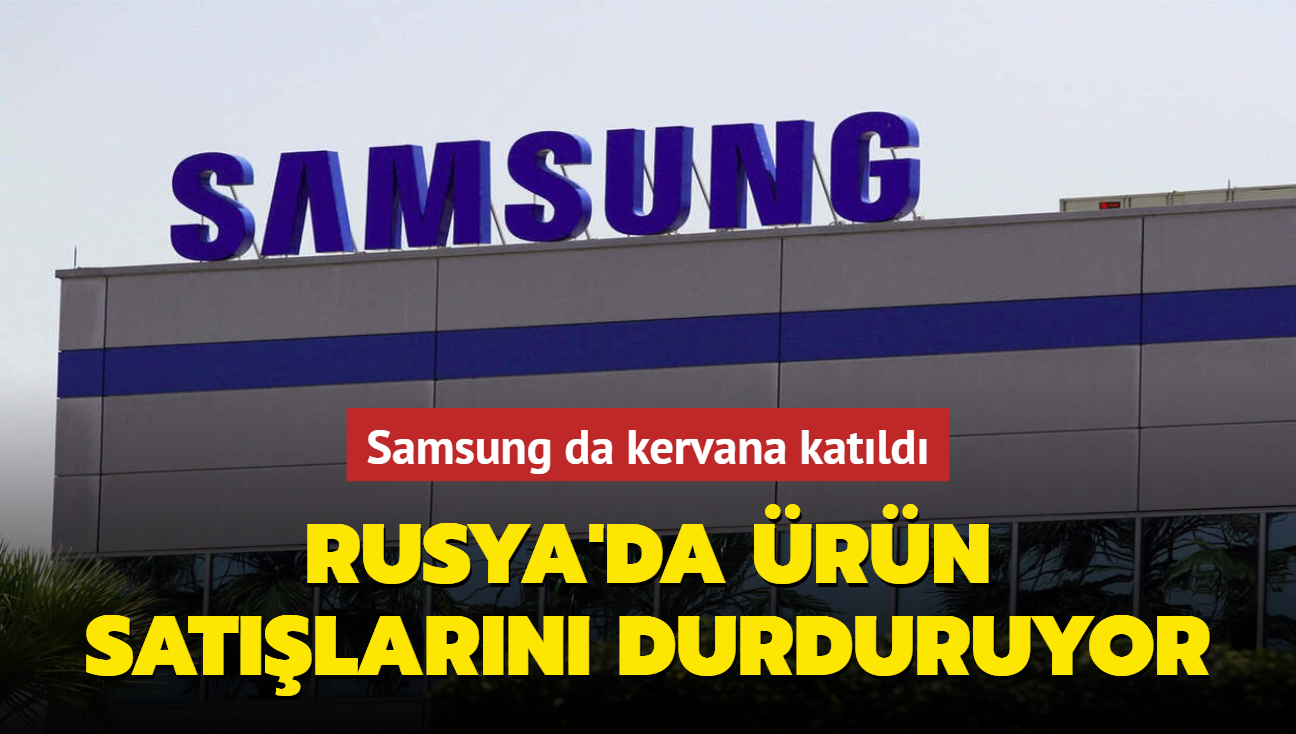 Samsung da kervana katıldı: Rusya'da ürün satışlarını durduruyor