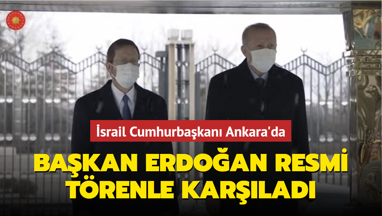 İsrail Cumhurbaşkanı Ankara'da... Başkan Erdoğan resmi törenle karşıladı