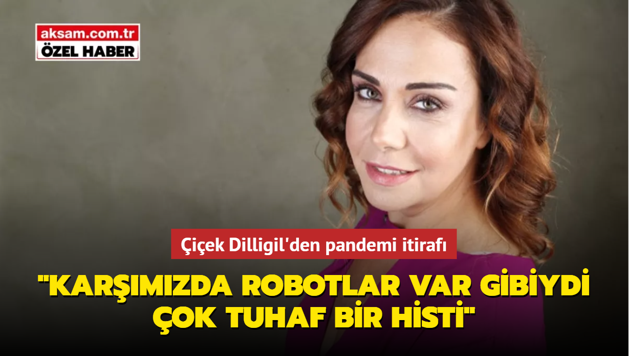 iek Dilligil'den pandemi itiraf: Karmzda robotlar var gibiydi, ok tuhaf bir histi