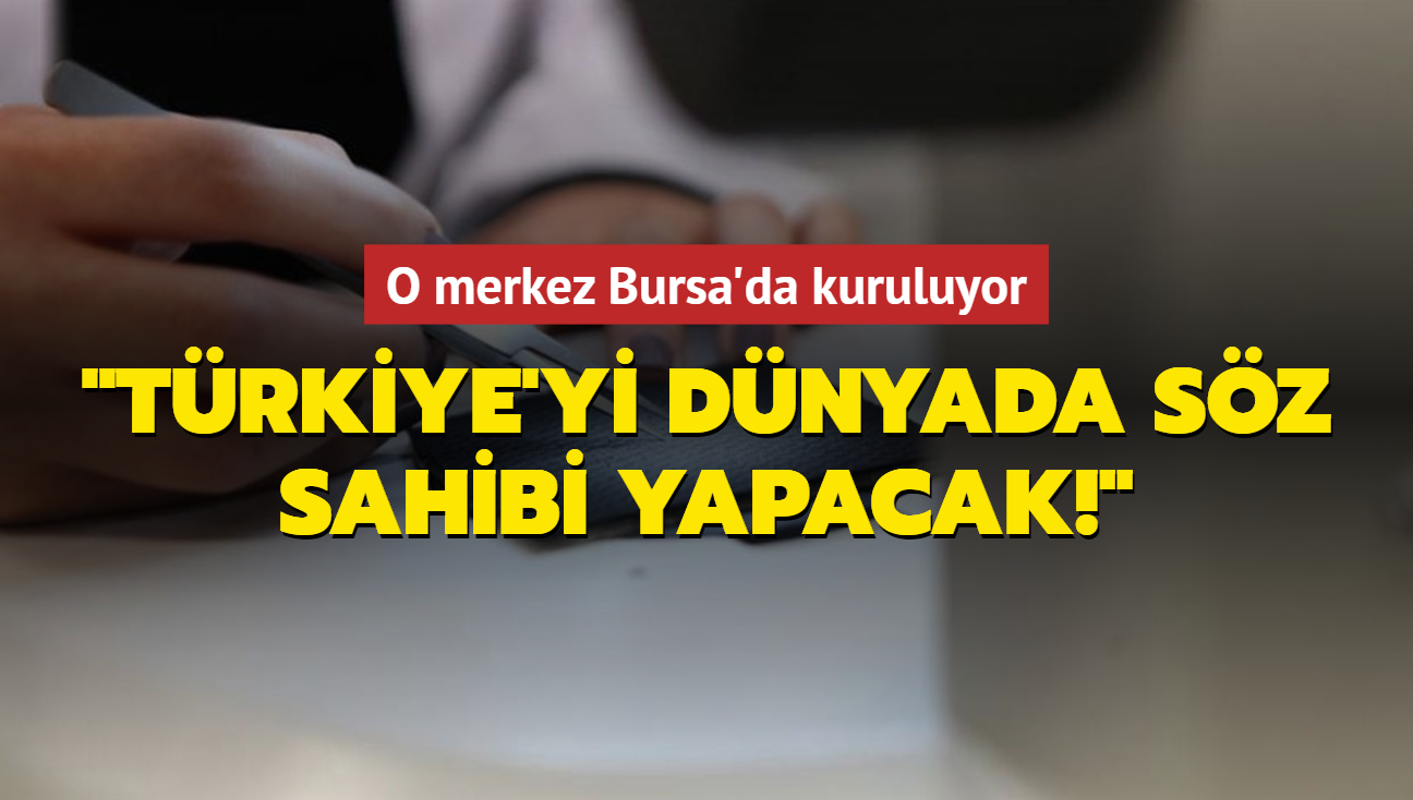 'Dnyada Trkiye'yi sz sahibi yapacak!' O merkez Bursa'da kuruluyor