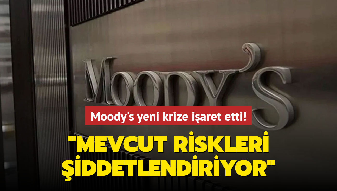 Moody's yeni krize iaret etti! "Mevcut riskleri iddetlendiriyor"