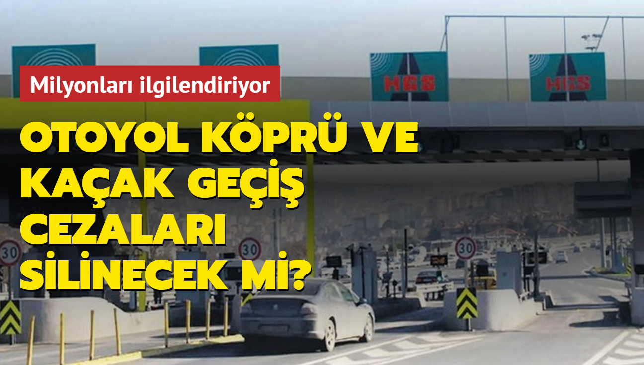 Milyonlarca ara sahibini ilgilendiriyor! Otoyol, kpr ve kaak gei cezalar silinecek mi"