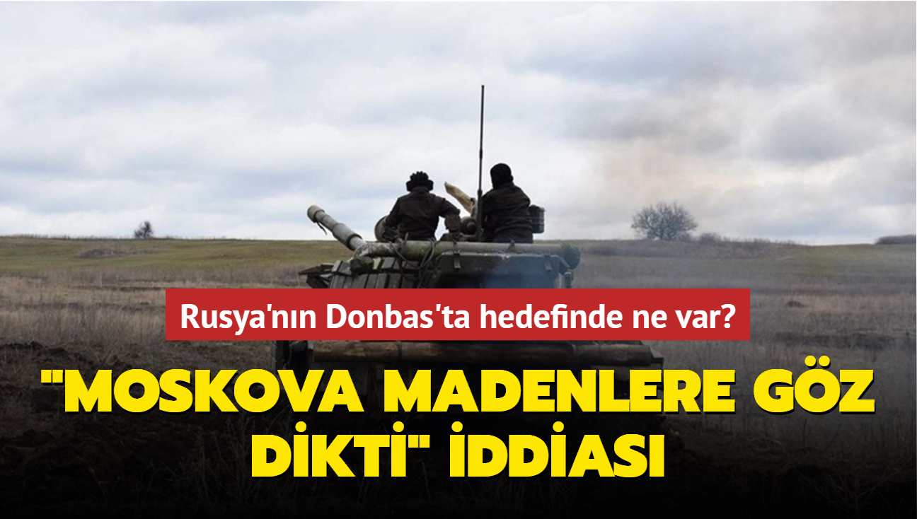 Rusya'nn Donbas'ta hedefinde ne var! "Moskova madenlere gz dikti" iddias