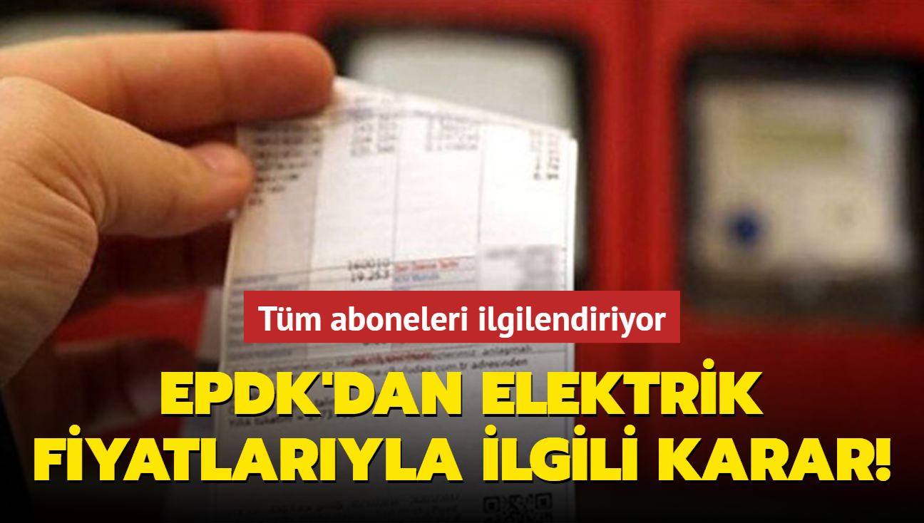 EPDK'dan elektrik fiyatlaryla ilgili karar! 6 aya kadar nlem alnacak