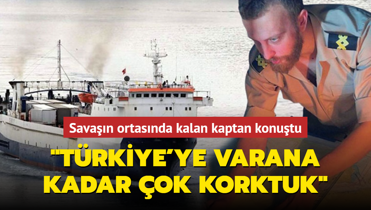 Savan ortasnda kalan kaptan: Trkiye'ye varana kadar ok korktuk