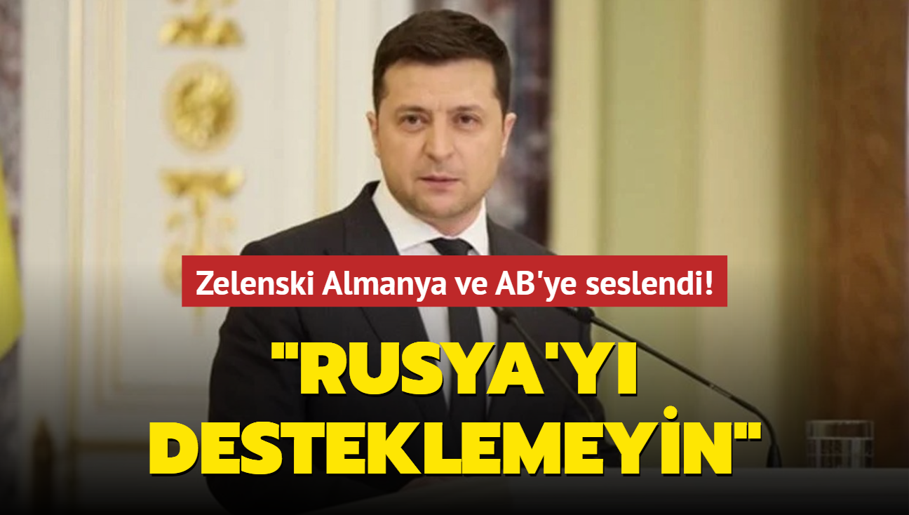 Zelenski Almanya ve AB'ye seslendi: "Rusya'y desteklemeyin"