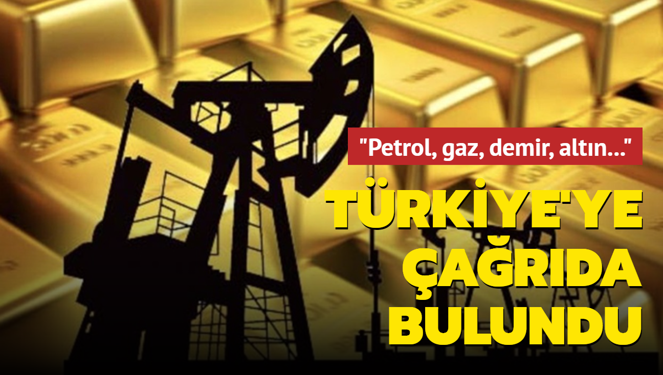 Türkiye'ye çağrıda bulundu: Petrol, gaz, demir, altın...