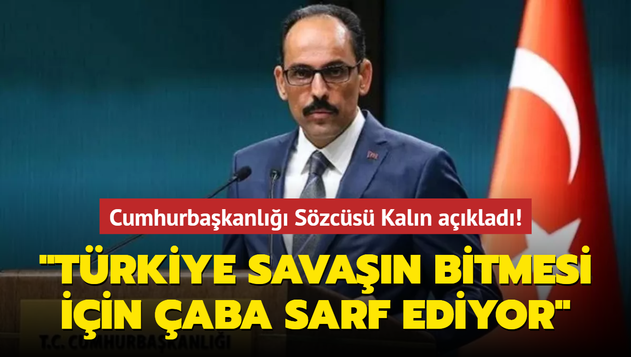 Cumhurbakanl Szcs Kaln: Trkiye, savan sona ermesi iin giriimlerine devam ediyor