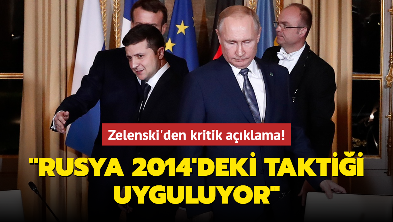 Zelenski'den kritik aklama! "Rusya 2014'deki taktii uyguluyor"