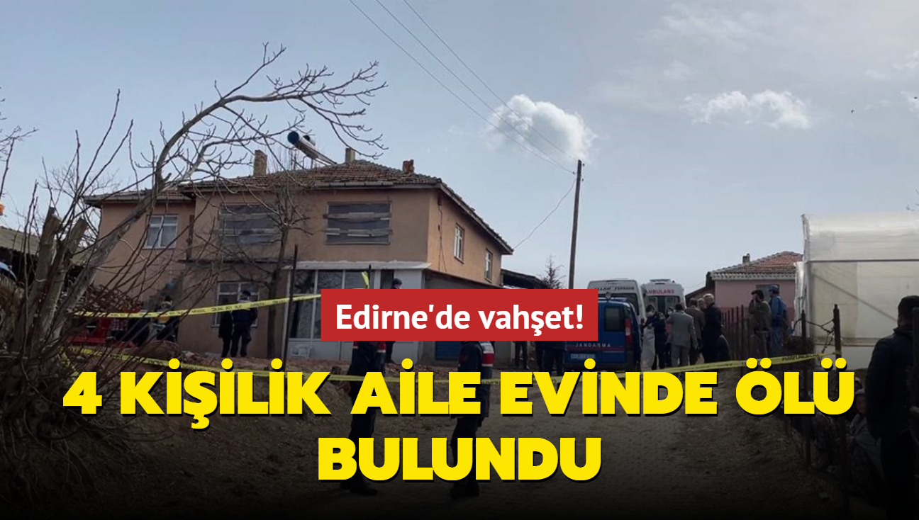 Edirne'de katliam! Ayn aileden 4 kii silahla vurulmu halde bulundu