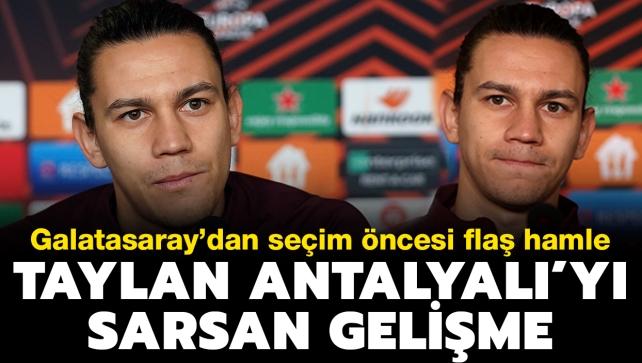 Taylan Antalyal'y sarsan gelime! Galatasaray'dan seim ncesi fla hamle
