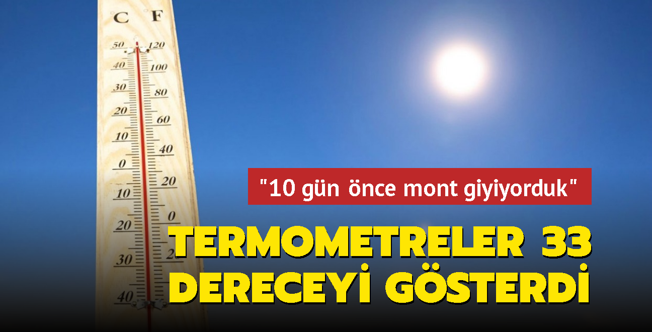 Termometreler 33 dereceyi gsterdi... '10 gn nce mont giyiyorduk'