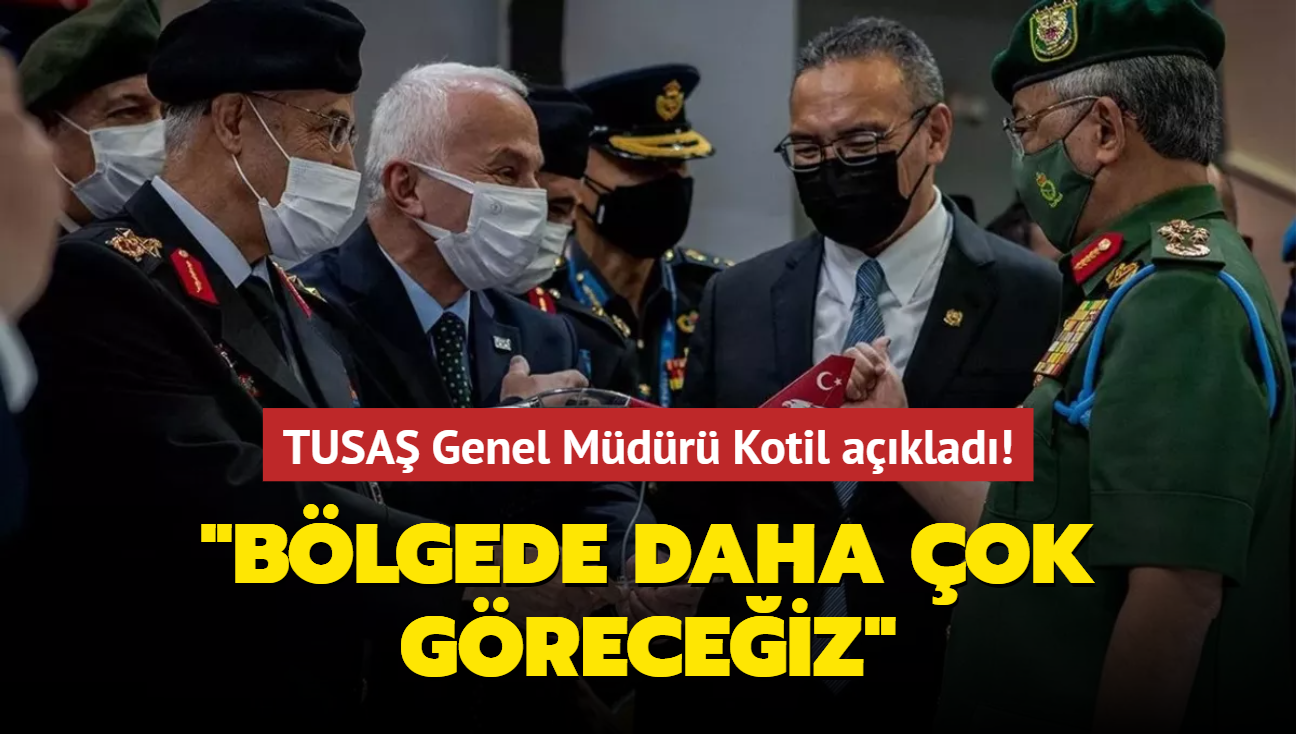 TUSAŞ Genel Müdürü Kotil açıkladı! 'Bölgede daha çok göreceğiz'