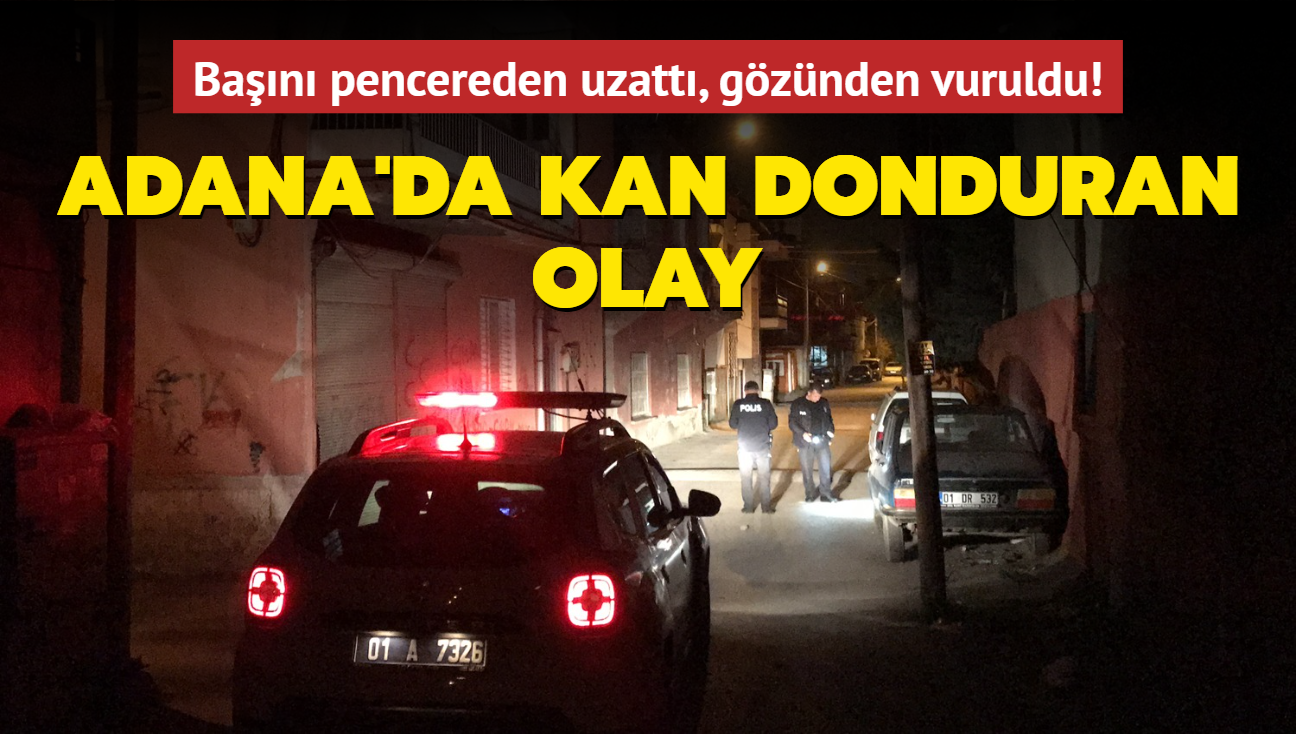 Adana'da kan donduran olay! Pencereden ban kard, gznden vuruldu