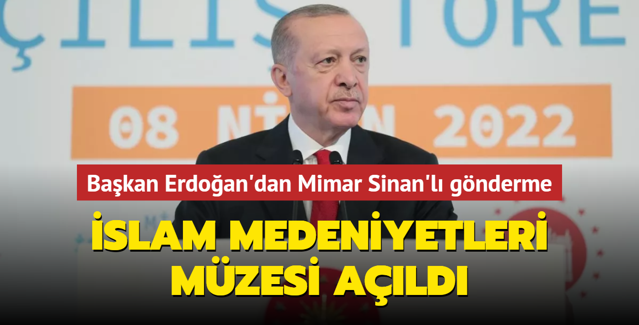 İslam Medeniyetleri Müzesi açıldı... Başkan Erdoğan'dan Mimar Sinanlı gönderme