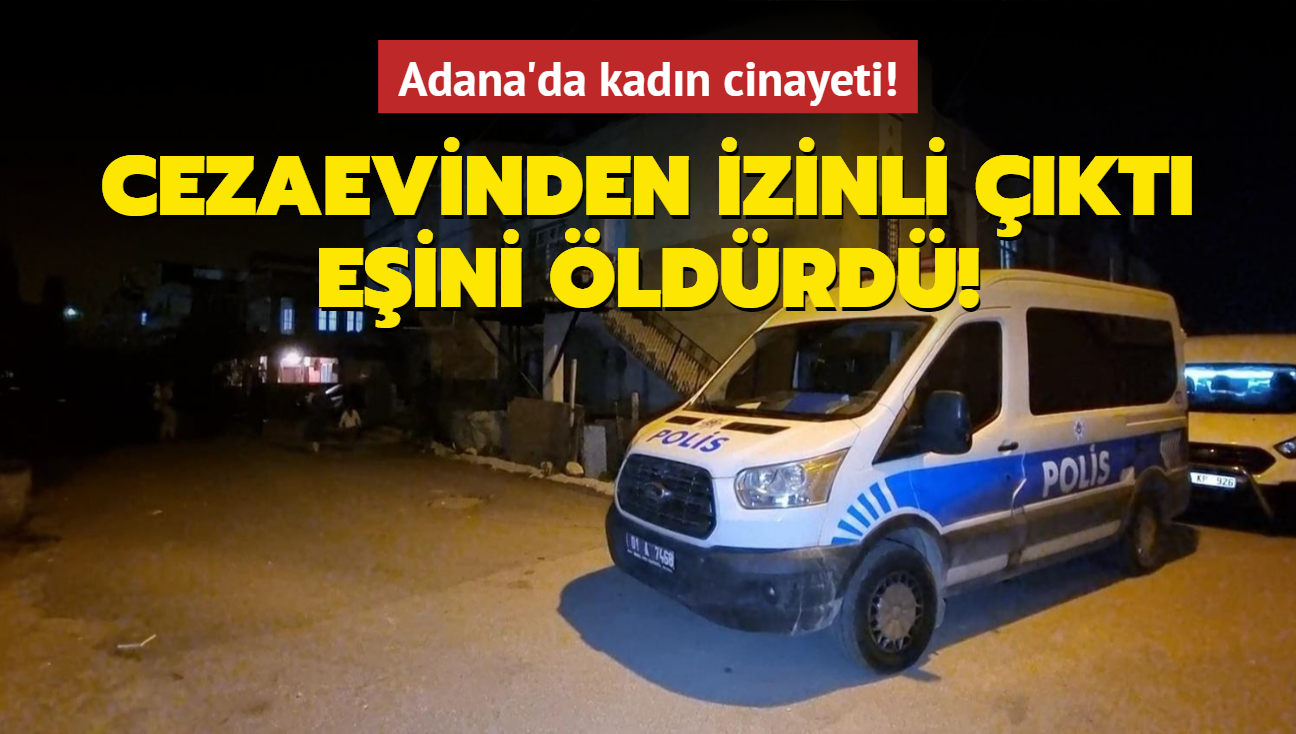 Adana'da kadn cinayeti! Cezaevinden izinli kt, eini ldrd!