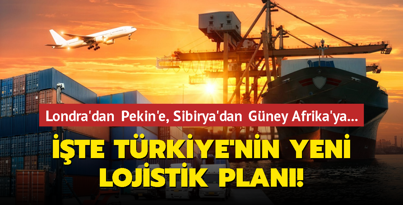 Londra'dan Pekin'e, Sibirya'dan Gney Afrika'ya... te Trkiye'nin yeni lojistik plan!