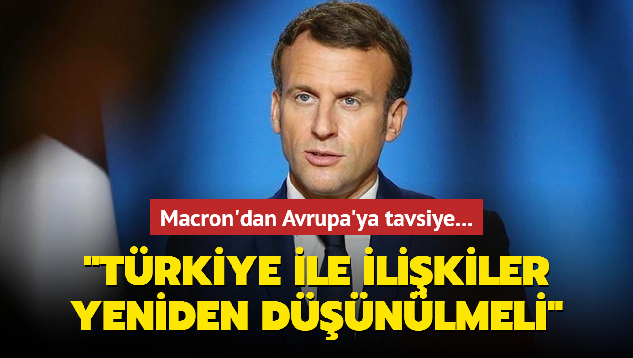 Macron'dan Avrupa'ya tavsiye... 'Trkiye ile ilikiler yeniden dnlmeli'