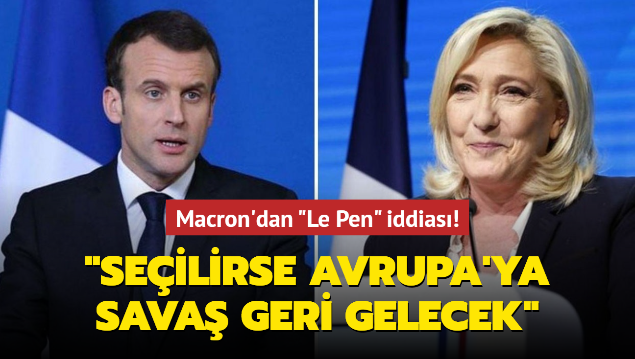 Macron'dan 'Le Pen' iddiası! 'Seçilirse Avrupa'ya savaş geri gelecek'