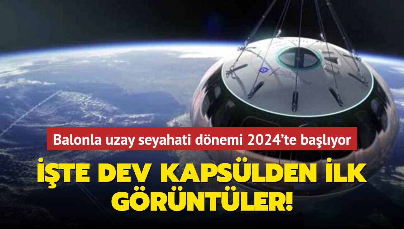 Balonla uzay seyahati dnemi 2024'te balyor! te dev kapslden ilk grntler...